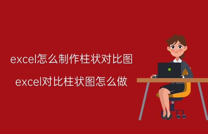 excel怎么制作柱状对比图 excel对比柱状图怎么做？